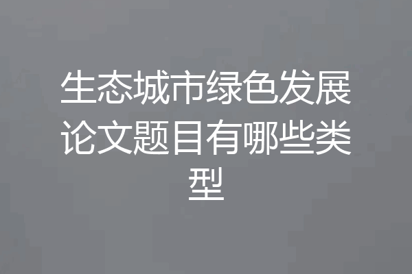 生态城市绿色发展论文题目有哪些类型