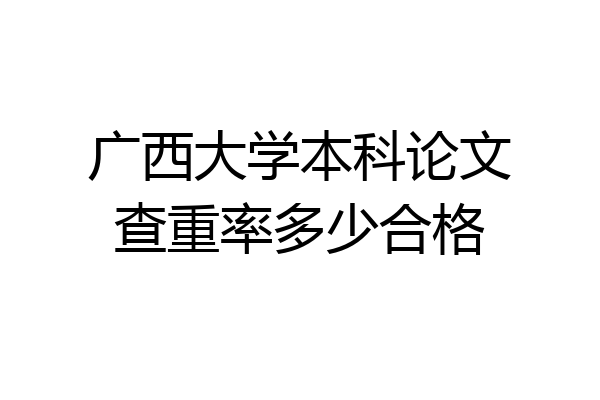 广西大学本科论文查重率多少合格