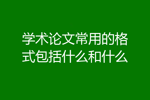学术论文常用的格式包括什么和什么