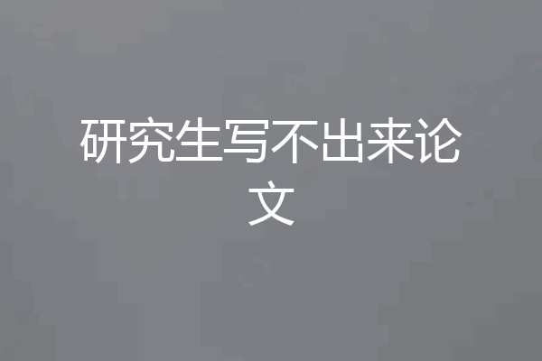 研究生写不出来论文