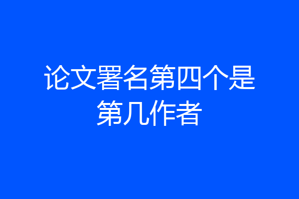 论文署名第四个是第几作者