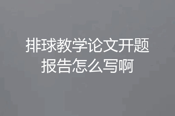 排球教学论文开题报告怎么写啊