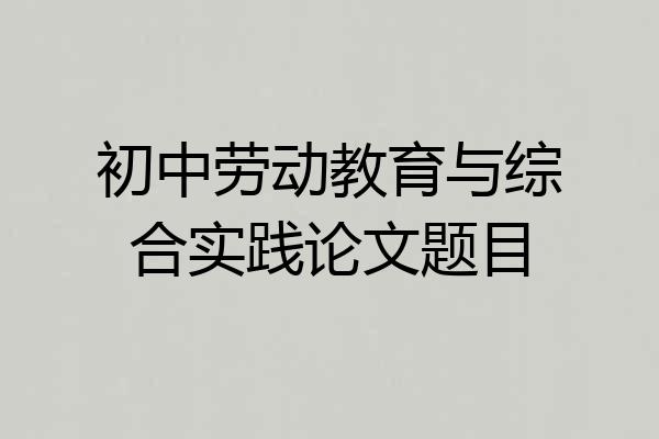 初中劳动教育与综合实践论文题目