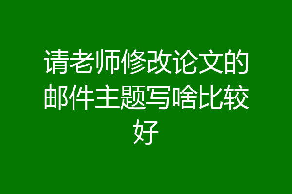 请老师修改论文的邮件主题写啥比较好