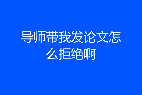 导师带我发论文怎么拒绝啊