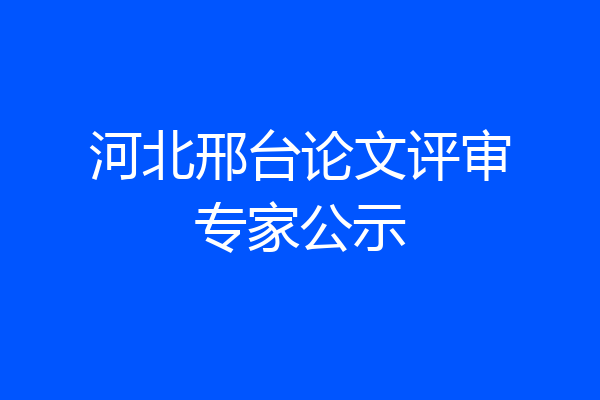 河北邢台论文评审专家公示