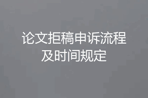 论文拒稿申诉流程及时间规定