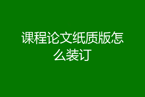 课程论文纸质版怎么装订