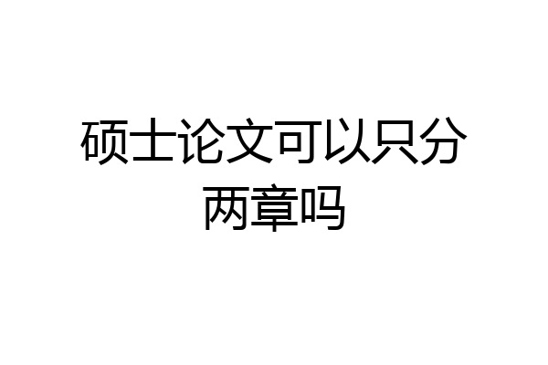 硕士论文可以只分两章吗