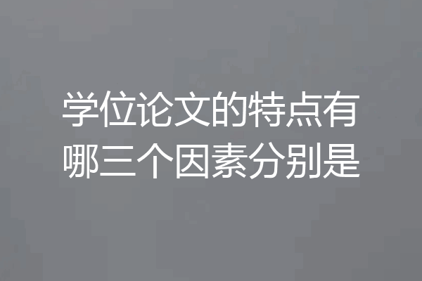 学位论文的特点有哪三个因素分别是