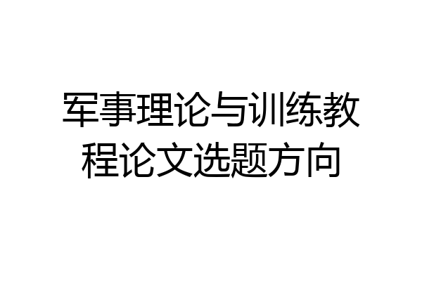 军事理论与训练教程论文选题方向