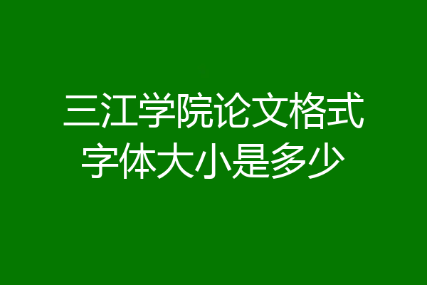 三江学院论文格式字体大小是多少