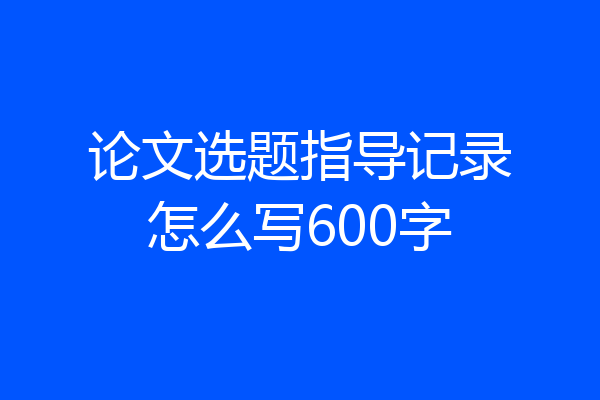 论文选题指导记录怎么写600字