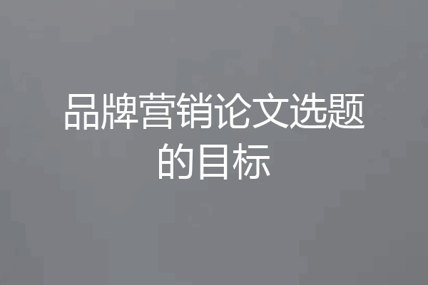 品牌营销论文选题的目标