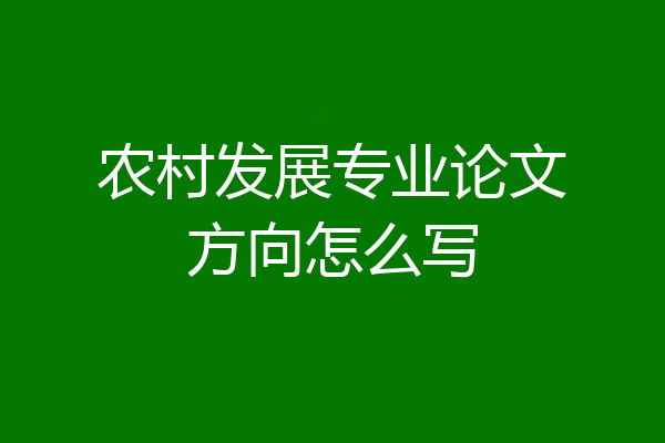 农村发展专业论文方向怎么写