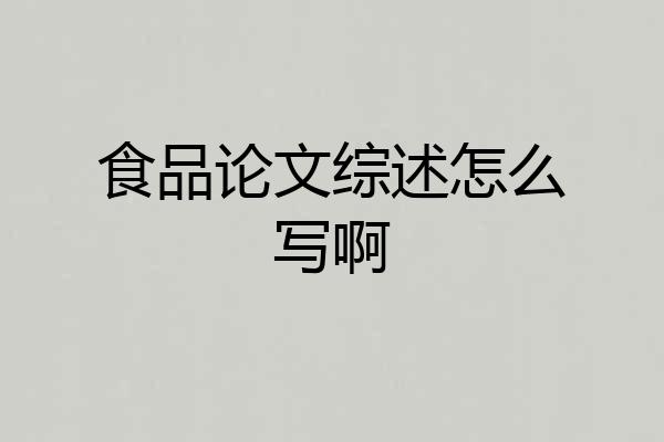 食品论文综述怎么写啊
