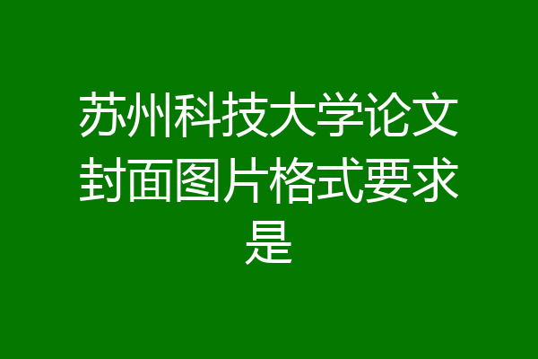 苏州科技大学论文封面图片格式要求是