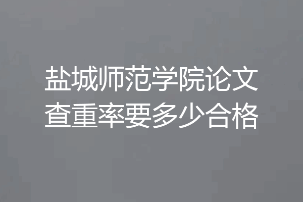 盐城师范学院论文查重率要多少合格