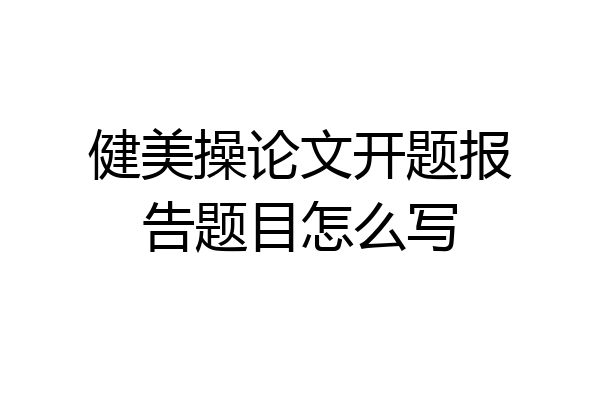 健美操论文开题报告题目怎么写