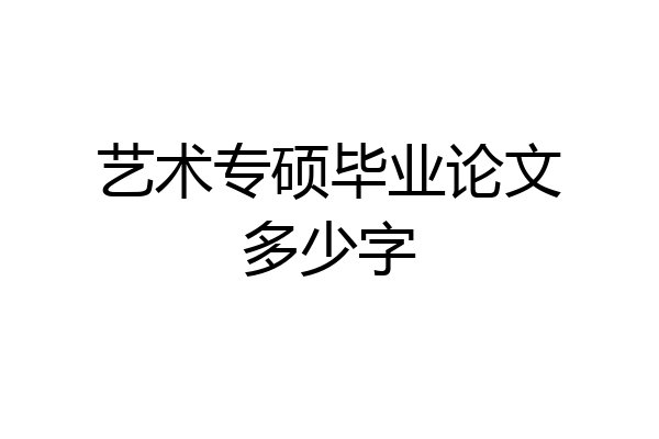 艺术专硕毕业论文多少字