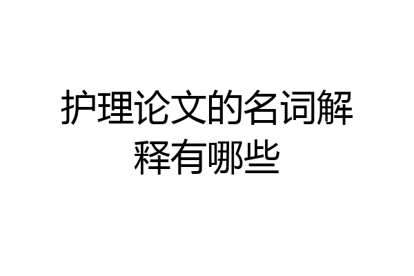 护理论文的名词解释有哪些