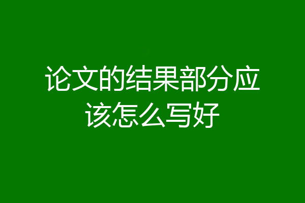 论文的结果部分应该怎么写好