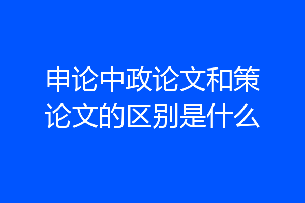 申论中政论文和策论文的区别是什么