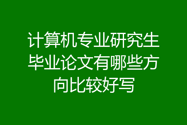 计算机专业研究生毕业论文有哪些方向比较好写