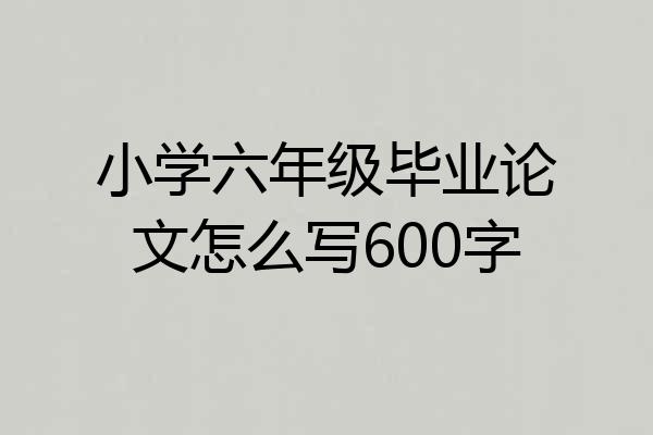 小学六年级毕业论文怎么写600字