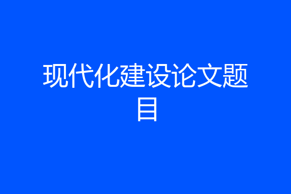 现代化建设论文题目