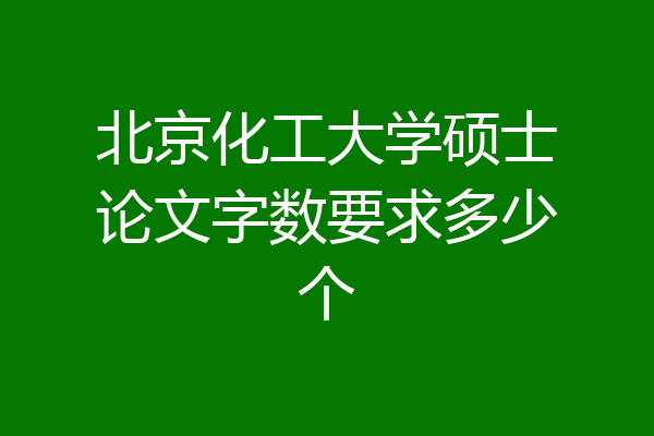 北京化工大学硕士论文字数要求多少个
