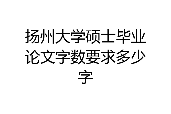 扬州大学硕士毕业论文字数要求多少字