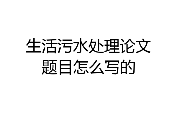 生活污水处理论文题目怎么写的