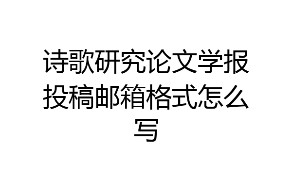 诗歌研究论文学报投稿邮箱格式怎么写