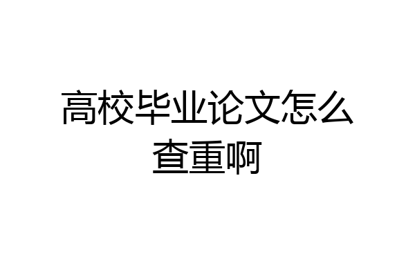 高校毕业论文怎么查重啊