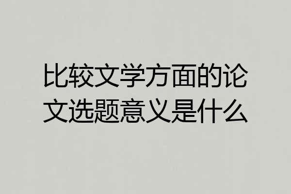比较文学方面的论文选题意义是什么