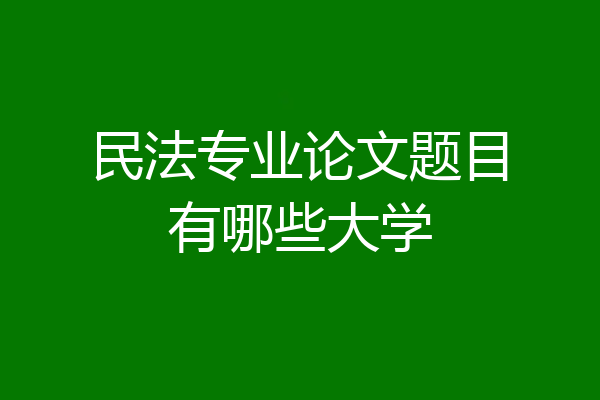 民法专业论文题目有哪些大学