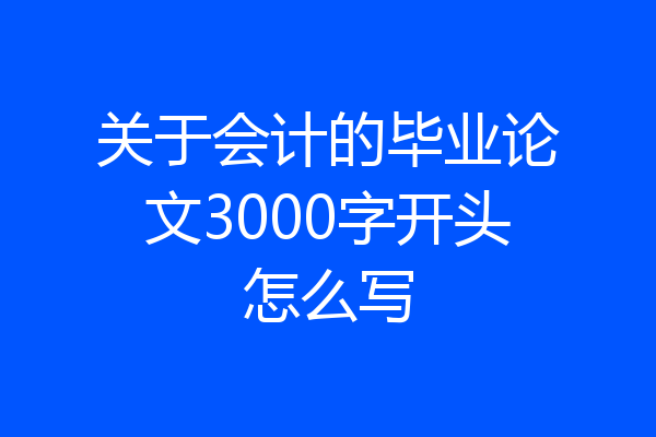 关于会计的毕业论文3000字开头怎么写