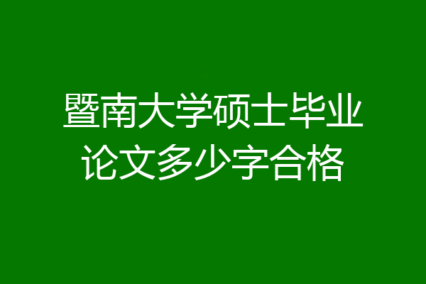 暨南大学硕士毕业论文多少字合格