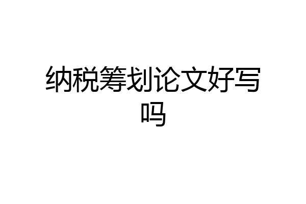 纳税筹划论文好写吗