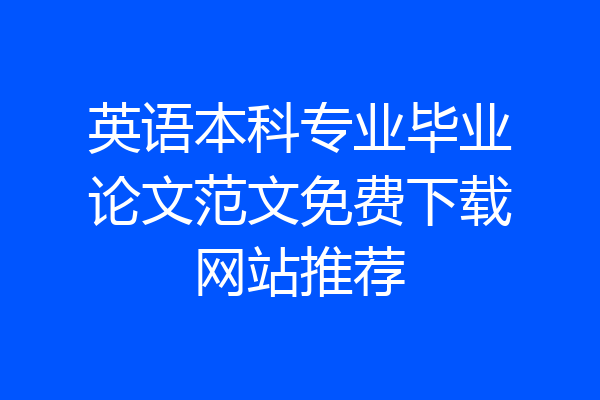英语本科专业毕业论文范文免费下载网站推荐