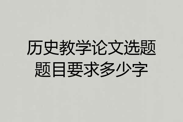 历史教学论文选题题目要求多少字