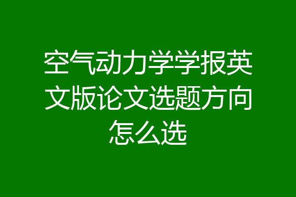 空气动力学学报英文版论文选题方向怎么选