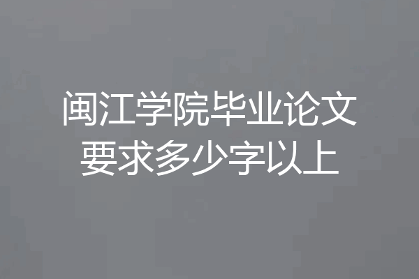 闽江学院毕业论文要求多少字以上