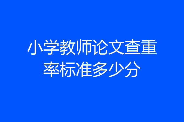小学教师论文查重率标准多少分