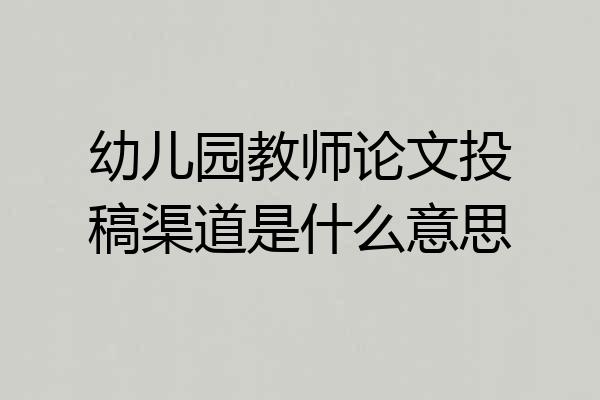 幼儿园教师论文投稿渠道是什么意思