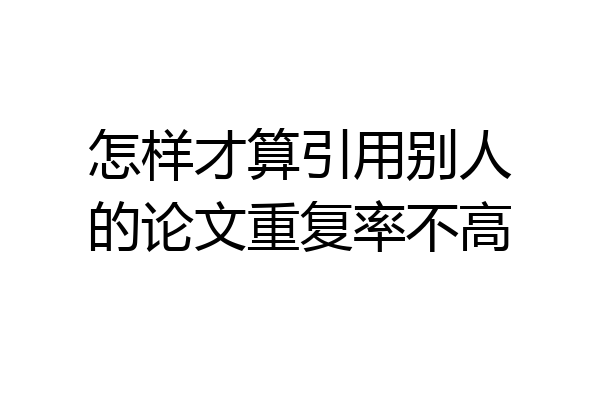 怎样才算引用别人的论文重复率不高
