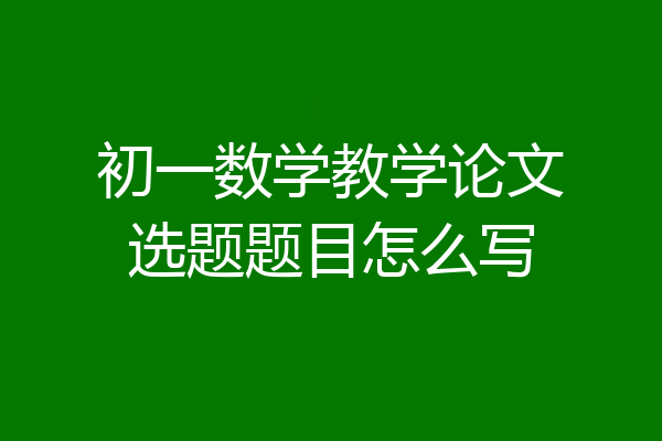 初一数学教学论文选题题目怎么写