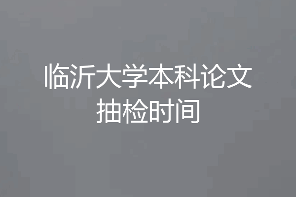 临沂大学本科论文抽检时间