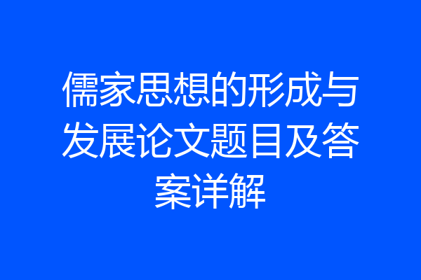儒家思想的形成与发展论文题目及答案详解